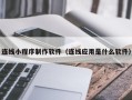 承德连线小程序制作软件（连线应用是什么软件）
