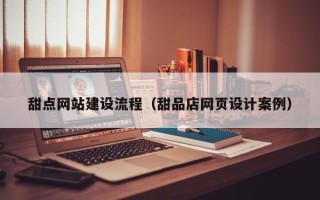 承德甜点网站建设流程（甜品店网页设计案例）