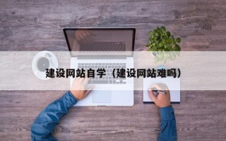承德建设网站自学（建设网站难吗）
