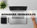 承德迪庆网站建设费用（肇庆网站建设多少钱）