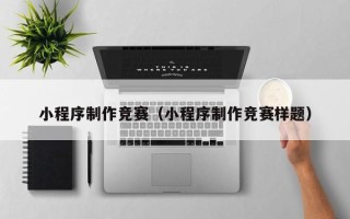 承德小程序制作竞赛（小程序制作竞赛样题）