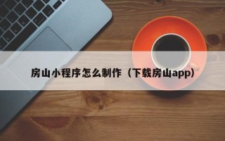 承德房山小程序怎么制作（下载房山app）