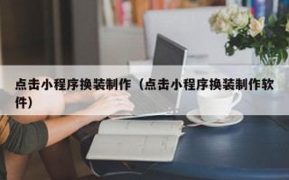 承德点击小程序换装制作（点击小程序换装制作软件）