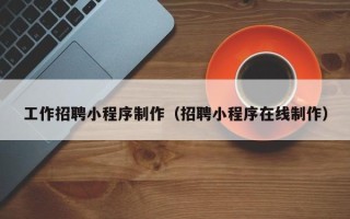 承德工作招聘小程序制作（招聘小程序在线制作）