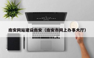 承德南安网站建设南安（南安市网上办事大厅）