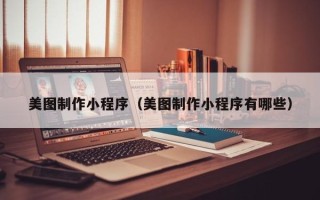 承德美图制作小程序（美图制作小程序有哪些）