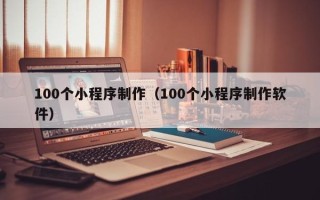 承德100个小程序制作（100个小程序制作软件）