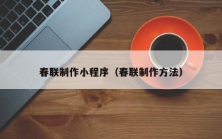 承德春联制作小程序（春联制作方法）