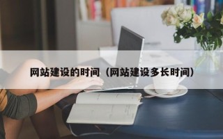 承德网站建设的时间（网站建设多长时间）
