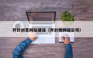 承德开封创意网站建设（开封做网站公司）